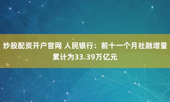 炒股配资开户官网 人民银行：前十一个月社融增量累计为33.39万亿元