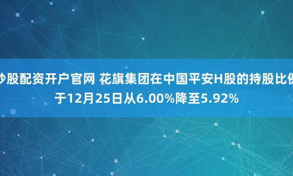 炒股配资开户官网 花旗集团在中国平安H股的持股比例于12月25日从6.00%降至5.92%