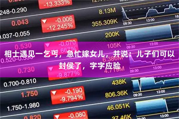 相士遇见一乞丐，急忙嫁女儿，并说：儿子们可以封侯了，字字应验