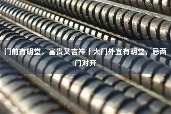 门前有明堂，富贵又吉祥丨大门外宜有明堂，忌两门对开