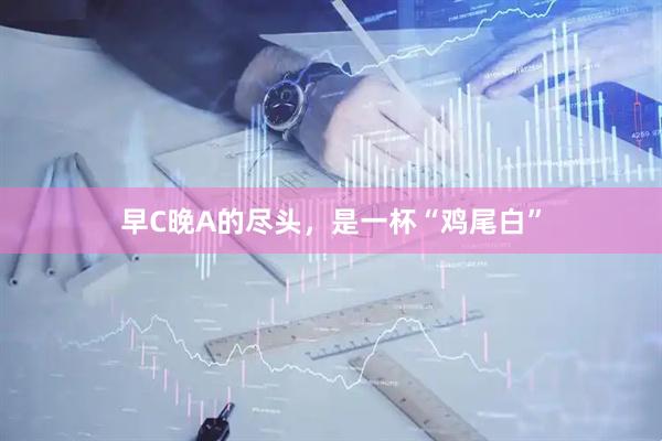 早C晚A的尽头，是一杯“鸡尾白”