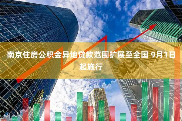 南京住房公积金异地贷款范围扩展至全国 9月1日起施行