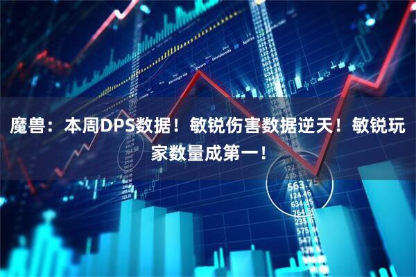 魔兽：本周DPS数据！敏锐伤害数据逆天！敏锐玩家数量成第一！